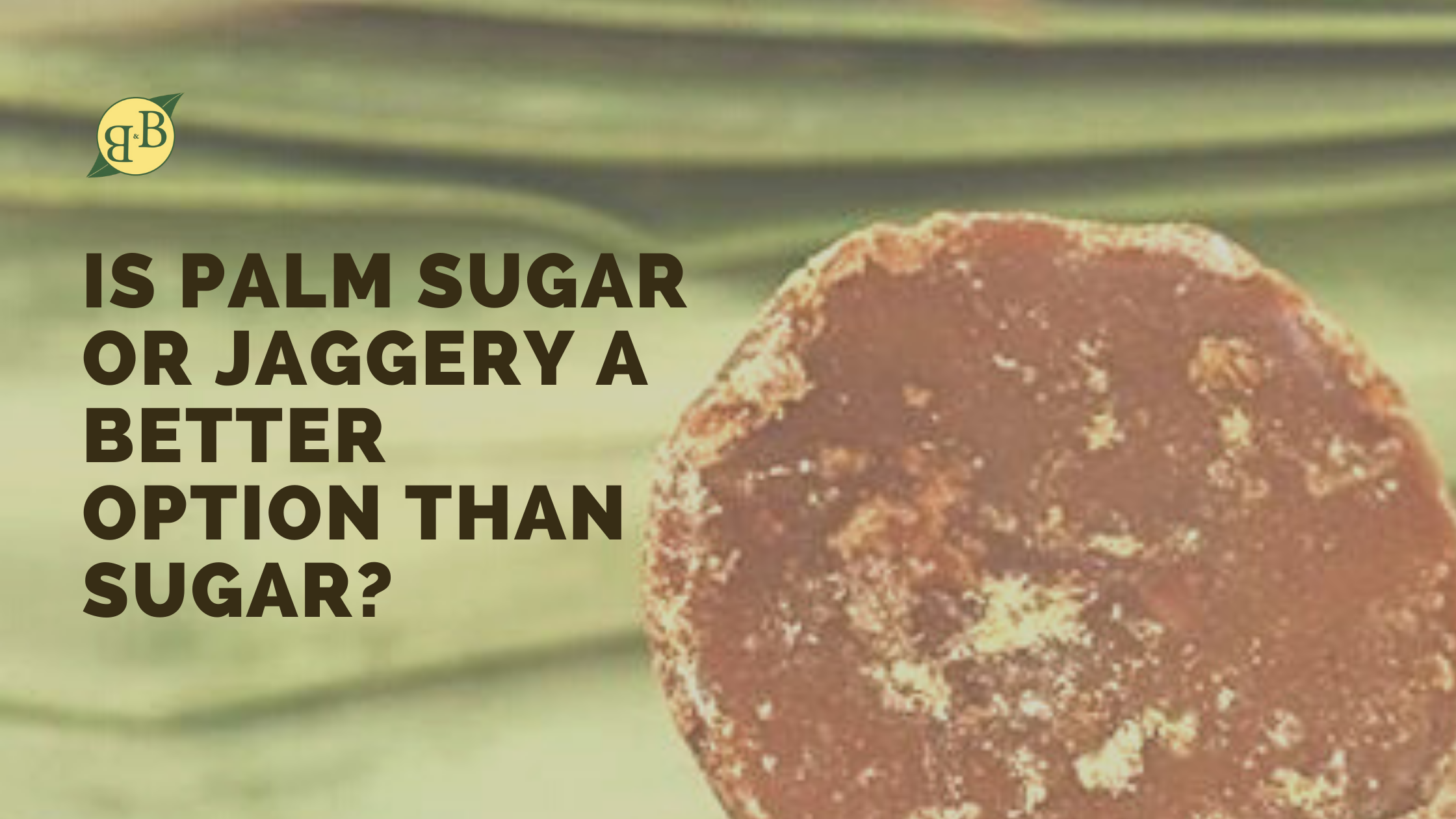 Is Palm Sugar Or Jaggery A Better Option Than Sugar? – B&B Organics